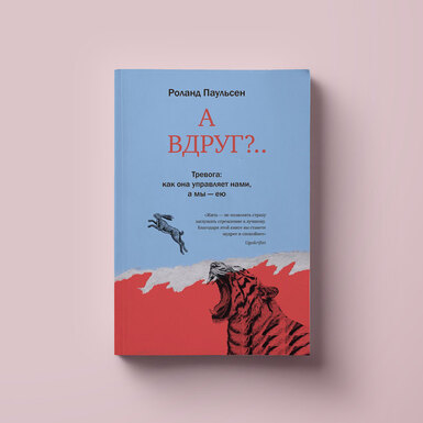 Что читать, если вы слишком тревожны? Фрагмент книги Роланда Паульсена «А вдруг?...Тревога: как она управляет нами, а мы — ею»