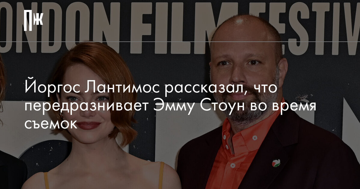 Йоргос Лантимос рассказал, что передразнивает Эмму Стоун во время съемок