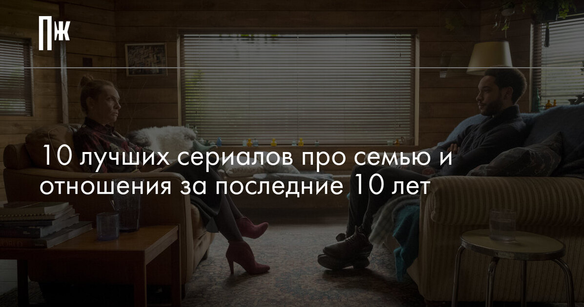 10 лучших сериалов про семью и отношения за последние 10 лет