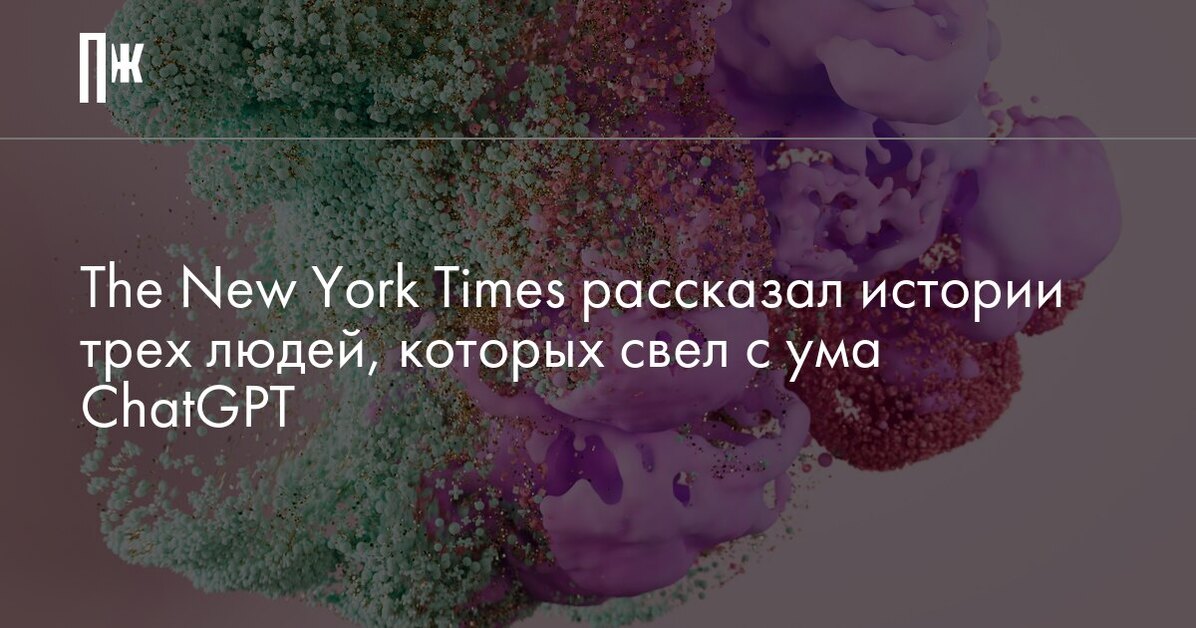 The New York Times рассказал истории трех людей, которых свел с ума ChatGPT
