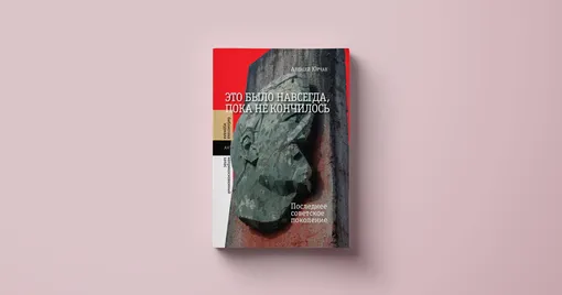 Алексей Юрчак, «Это было навсегда, пока не кончилось. Последнее советское поколение»