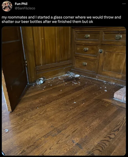 «Мы с соседями по комнате сделали стеклянный уголок, где разбивали бутылки из-под пива, когда допивали его. Но хорошо»