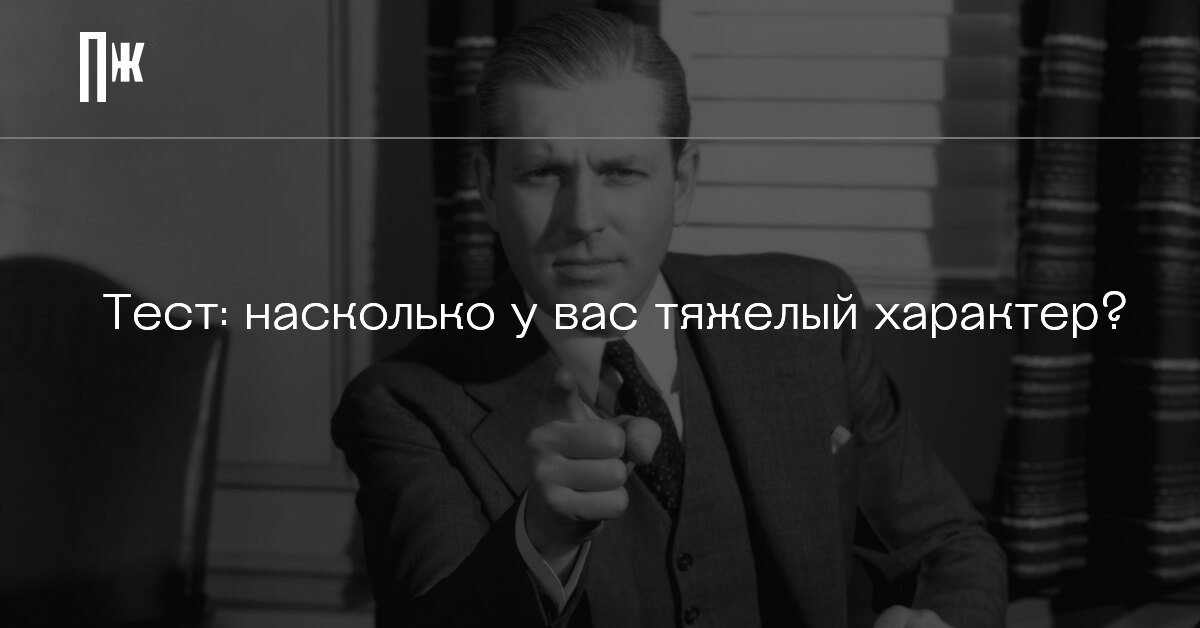 Тест на тяжелый характер: как понять, что у вы трудный и неприятный в ...