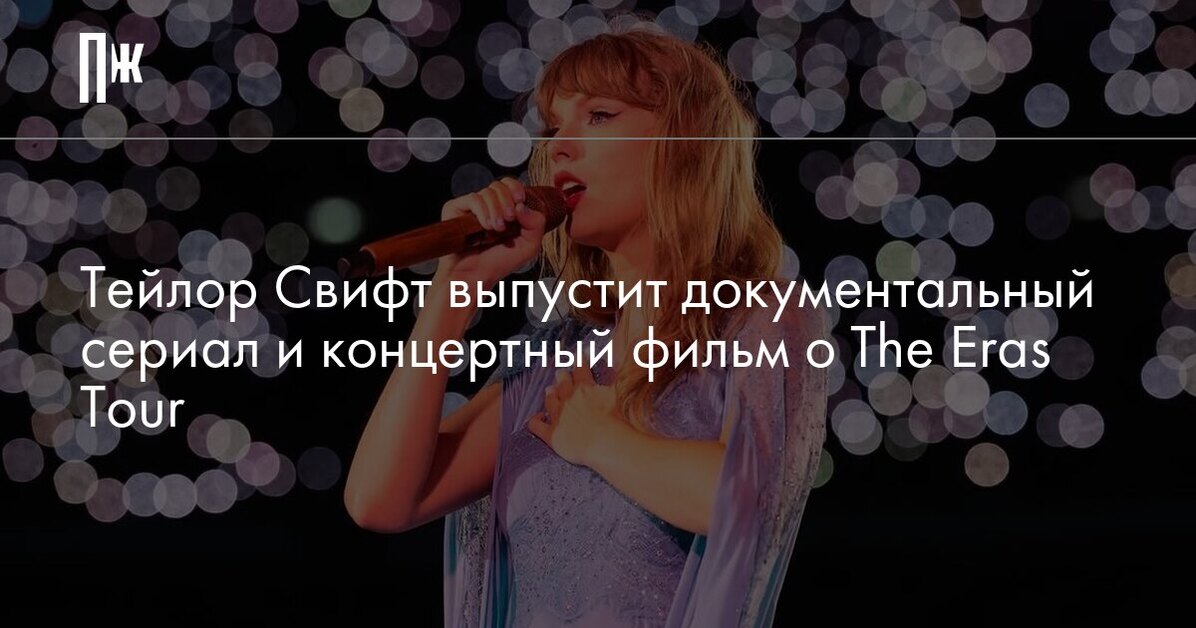 Тейлор Свифт выпустит документальный сериал и концертный фильм о The Eras Tour