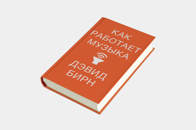 Инсайдерский гид по музыкальной индустрии: на русском языке вышла книга Дэвида Бирна «Как работает музыка». Публикуем ее фрагмент