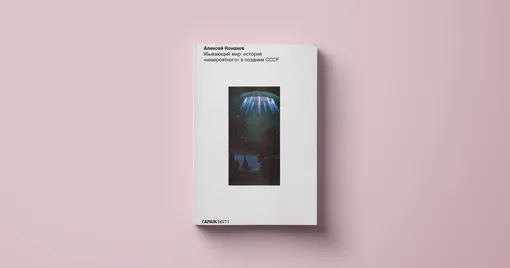 Издательская программа музея современного искусства «Гараж» Алексей Конаков «Убывающий мир: история "невероятного" в позднем СССР»Издательская программа музея современного искусства «Гараж»