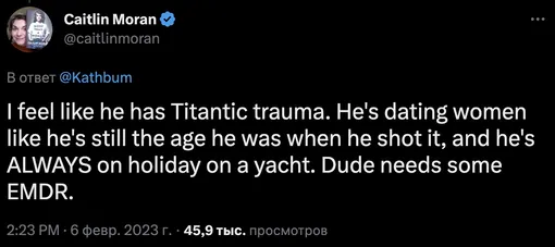 «Мне кажется, у него травма после "Титаника". Он встречается с девушками, будто ему столько же лет, сколько было во время съемок ["Титаника"]. И он ВСЕГДА отдыхает на яхтах. Чуваку надо проработать травму»