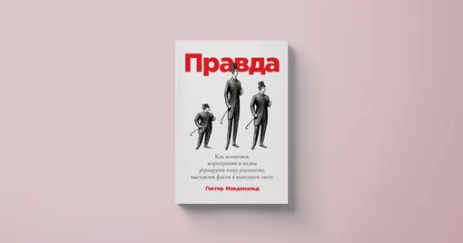 Гектор Макдональд «Правда: как политики, корпорации и медиа формируют нашу реальность, выставляя факты в выгодном свете»