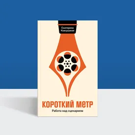 «Кино — искусство грубое»: отрывок из книги «Короткий метр: работа над сценарием»