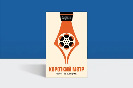 «Кино — искусство грубое»: отрывок из книги «Короткий метр: работа над сценарием» «Кино — искусство грубое»: отрывок из книги «Короткий метр: работа над сценарием»
