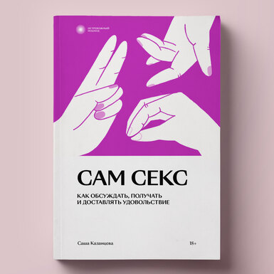 Как связаны секс и доширак: фрагмент книги Саши Казанцевой «Сам секс. Как обсуждать, получать и доставлять удовольствие»