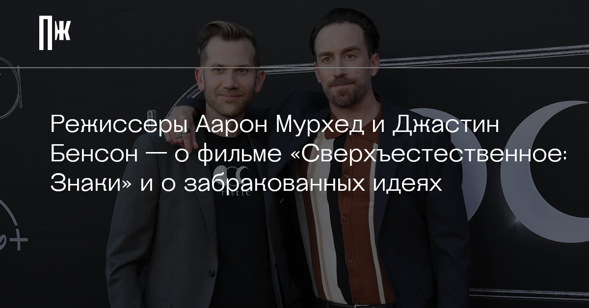 Сверхъестественное. Знакиquot;: интервью с режиссерами Джастином Бенсоном и Аароном 
