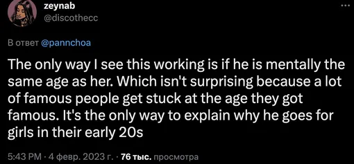 «Единственное объяснение, которое я нахожу: психологически они с ней одного возраста. Что неудивительно, потому что многие известные люди застревают в том возрасте, в котором они стали знаменитыми. Это единственный способ объяснить, почему он встречается с девушками, которым чуть за 20 лет»