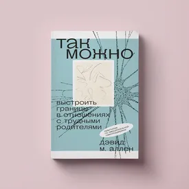 Чтение выходного дня: фрагмент книги «Так можно: выстроить границы в отношениях с трудными родителями»